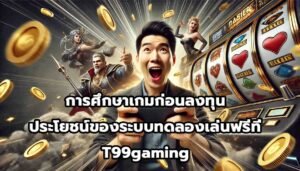 การศึกษาเกมก่อนลงทุน ประโยชน์ของระบบทดลองเล่นฟรีที่ T99gaming-5